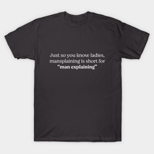 Just so you know ladies, mansplaining is short for "man explaining" T-Shirt